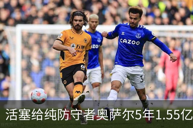 活塞给纯防守者奥萨尔5年1.55亿提前续约合同 到底值不值？